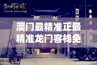 澳門最精準(zhǔn)正最精準(zhǔn)龍門客棧，澳門龍門客棧，揭秘最精準(zhǔn)預(yù)測(cè)秘籍